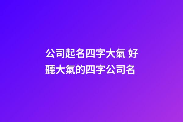 公司起名四字大氣 好聽大氣的四字公司名-第1張-公司起名-玄機派